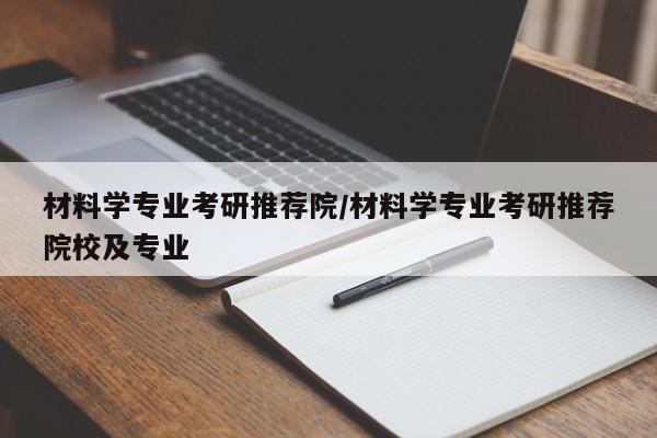 材料学专业考研推荐院／材料学专业考研推荐院校及专业