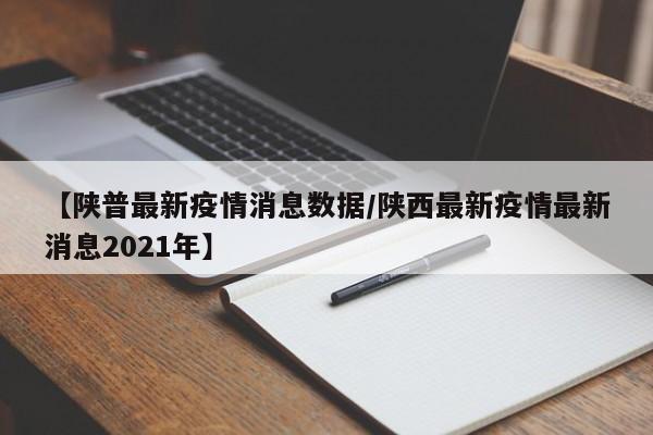 【陕普最新疫情消息数据／陕西最新疫情最新消息2021年】