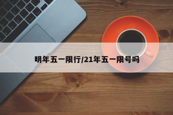 明年五一限行／21年五一限号吗