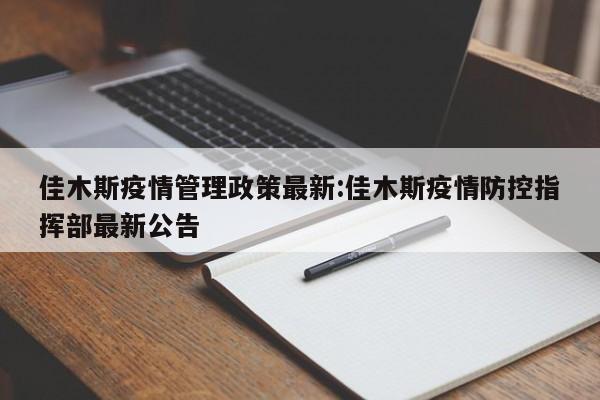佳木斯疫情管理政策最新：佳木斯疫情防控指挥部最新公告
