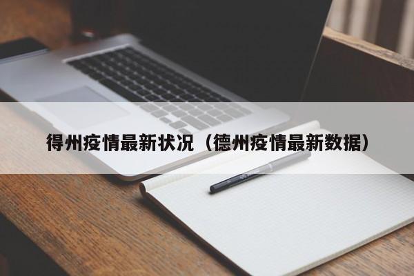 得州疫情最新状况（德州疫情最新数据）