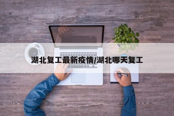 湖北复工最新疫情／湖北哪天复工