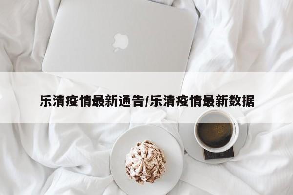 乐清疫情最新通告／乐清疫情最新数据