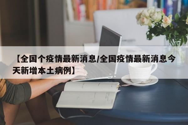【全国个疫情最新消息／全国疫情最新消息今天新增本土病例】