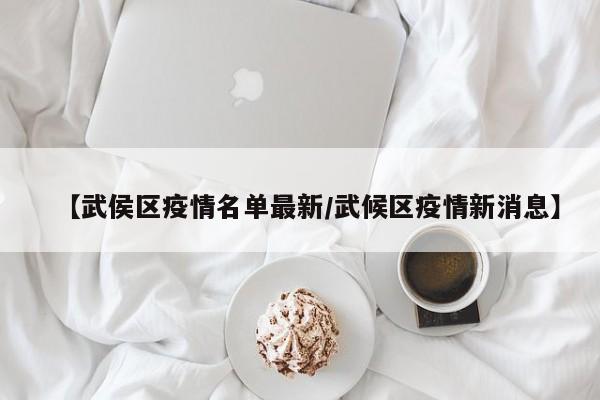 【武侯区疫情名单最新／武候区疫情新消息】