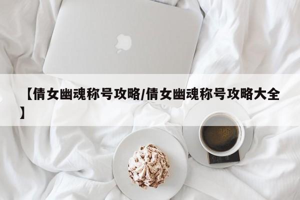 【倩女幽魂称号攻略／倩女幽魂称号攻略大全】