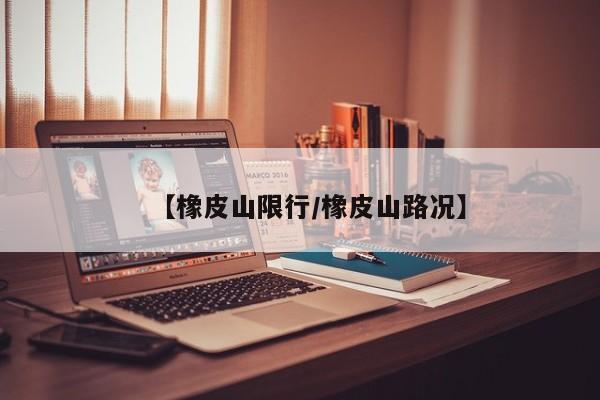 【橡皮山限行／橡皮山路况】