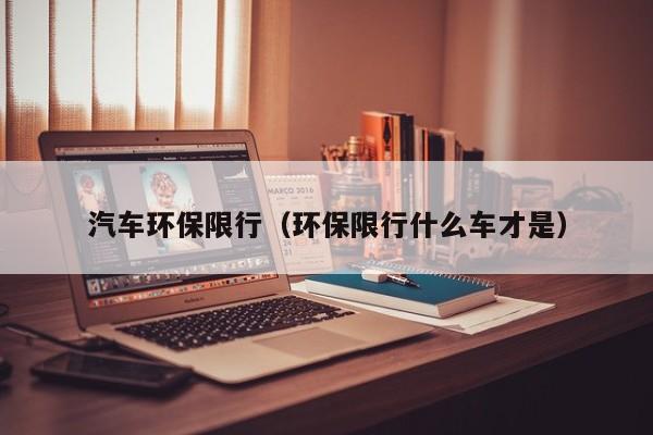 汽车环保限行（环保限行什么车才是）
