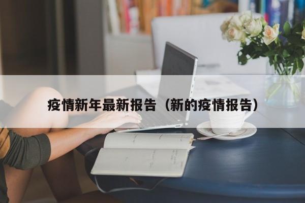 疫情新年最新报告（新的疫情报告）