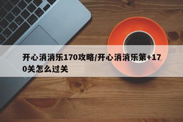 开心消消乐170攻略／开心消消乐第+170关怎么过关