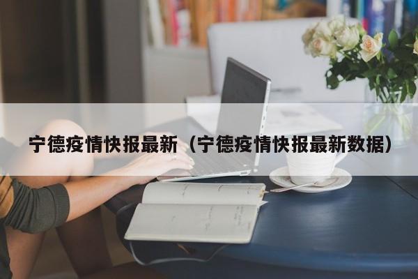 宁德疫情快报最新（宁德疫情快报最新数据）
