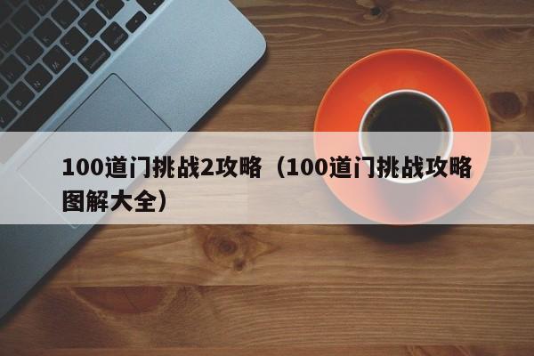 100道门挑战2攻略（100道门挑战攻略图解大全）
