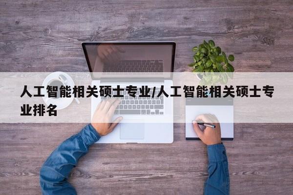 人工智能相关硕士专业／人工智能相关硕士专业排名