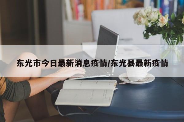 东光市今日最新消息疫情／东光县最新疫情