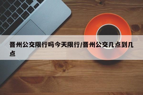 晋州公交限行吗今天限行／晋州公交几点到几点