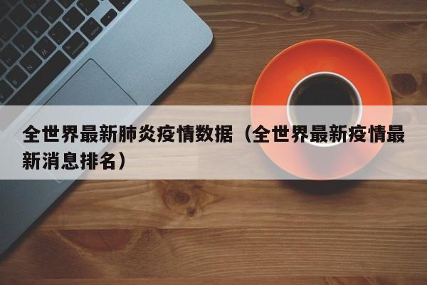 全世界最新肺炎疫情数据（全世界最新疫情最新消息排名）