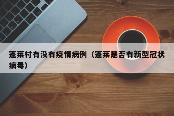 蓬莱村有没有疫情病例（蓬莱是否有新型冠状病毒）
