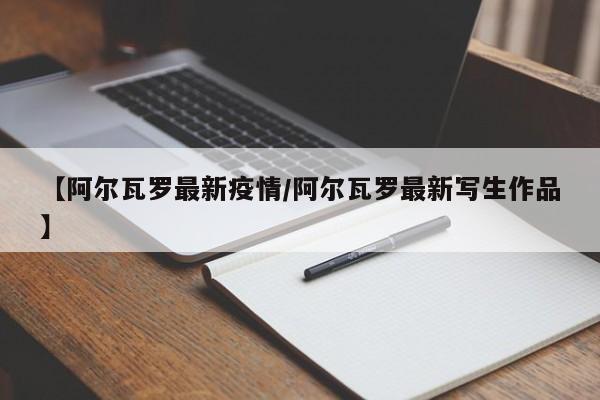 【阿尔瓦罗最新疫情／阿尔瓦罗最新写生作品】