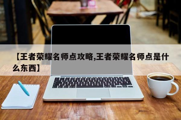 【王者荣耀名师点攻略,王者荣耀名师点是什么东西】