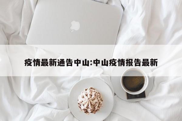 疫情最新通告中山：中山疫情报告最新