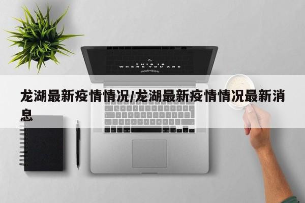 龙湖最新疫情情况／龙湖最新疫情情况最新消息