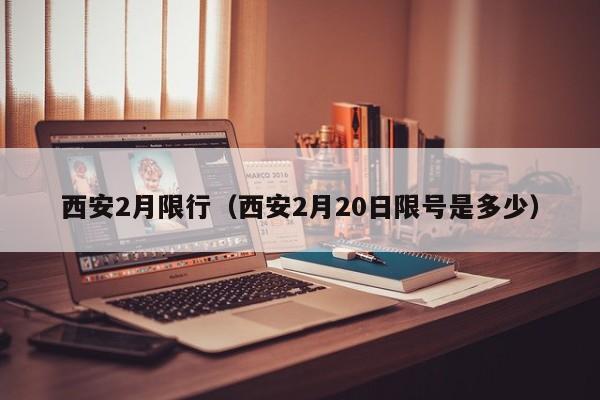 西安2月限行（西安2月20日限号是多少）