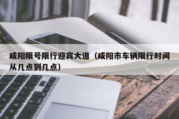 咸阳限号限行迎宾大道（咸阳市车辆限行时间从几点到几点）