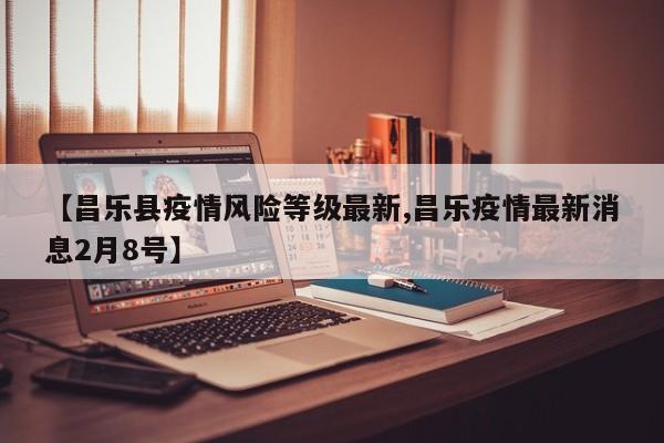 【昌乐县疫情风险等级最新,昌乐疫情最新消息2月8号】