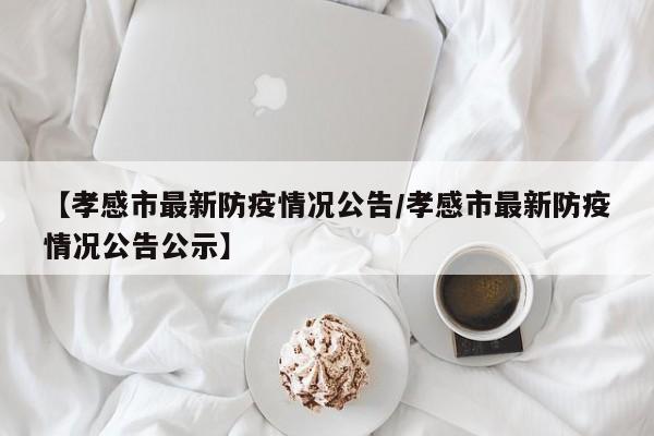 【孝感市最新防疫情况公告／孝感市最新防疫情况公告公示】