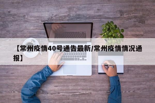 【常州疫情40号通告最新／常州疫情情况通报】
