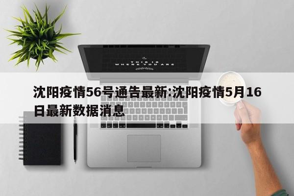 沈阳疫情56号通告最新：沈阳疫情5月16日最新数据消息