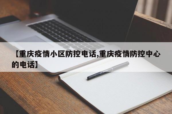 【重庆疫情小区防控电话,重庆疫情防控中心的电话】