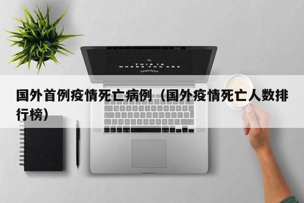 国外首例疫情死亡病例（国外疫情死亡人数排行榜）