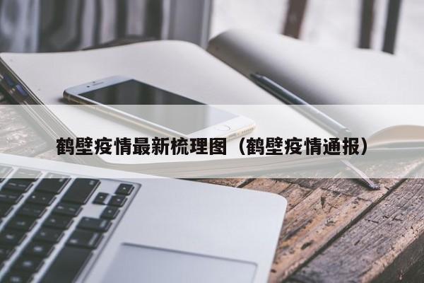 鹤壁疫情最新梳理图（鹤壁疫情通报）
