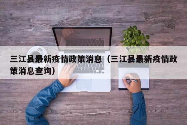 三江县最新疫情政策消息（三江县最新疫情政策消息查询）