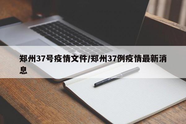 郑州37号疫情文件／郑州37例疫情最新消息