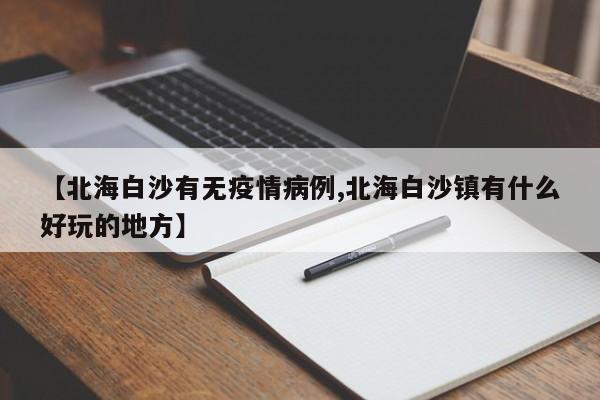【北海白沙有无疫情病例,北海白沙镇有什么好玩的地方】
