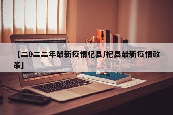 【二0二二年最新疫情杞县／杞县最新疫情政策】