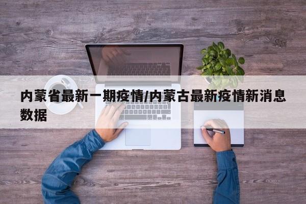 内蒙省最新一期疫情／内蒙古最新疫情新消息数据