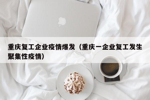 重庆复工企业疫情爆发（重庆一企业复工发生聚集性疫情）