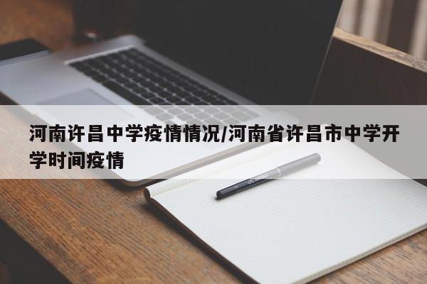 河南许昌中学疫情情况／河南省许昌市中学开学时间疫情