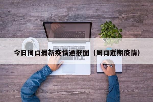 今日周口最新疫情通报图（周口近期疫情）