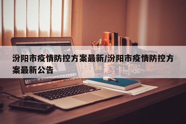 汾阳市疫情防控方案最新／汾阳市疫情防控方案最新公告
