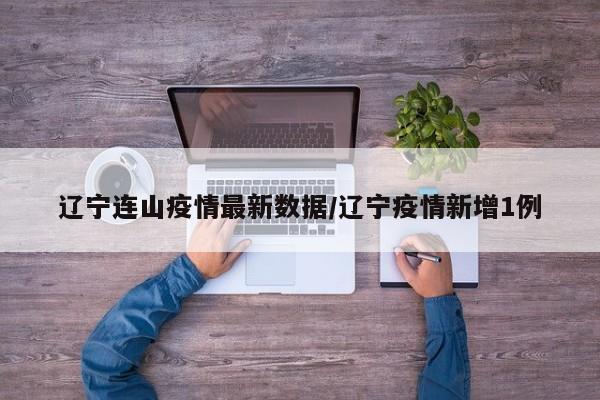辽宁连山疫情最新数据／辽宁疫情新增1例