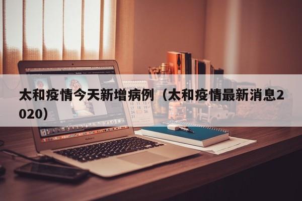 太和疫情今天新增病例（太和疫情最新消息2020）