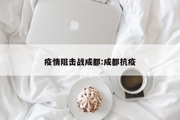 疫情阻击战成都：成都抗疫