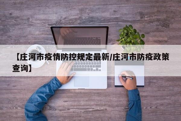 【庄河市疫情防控规定最新／庄河市防疫政策查询】