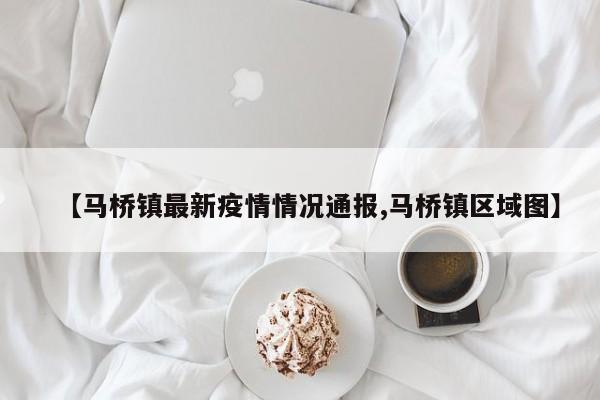 【马桥镇最新疫情情况通报,马桥镇区域图】