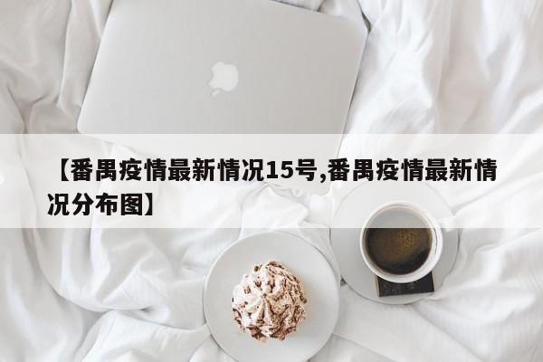 【番禺疫情最新情况15号,番禺疫情最新情况分布图】