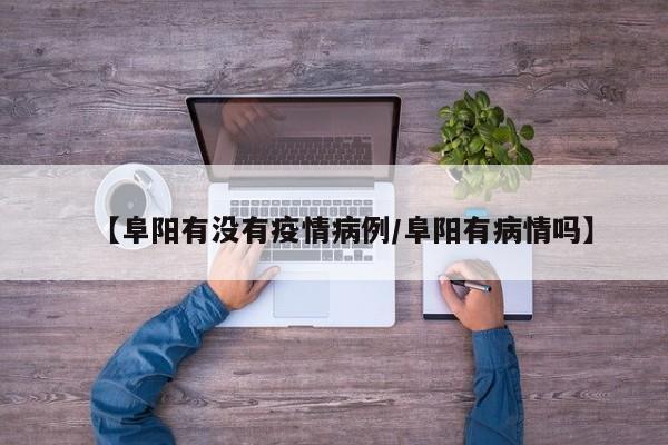 【阜阳有没有疫情病例／阜阳有病情吗】